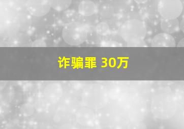 诈骗罪 30万